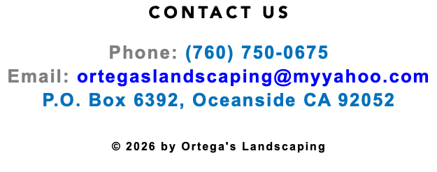 CONTACT US Phone: (760) 750-0675 Email: ortegaslandscaping@myyahoo.com P.O. Box 6392, Oceanside CA 92052 © 2026 by Ortega's Landscaping